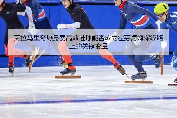 ke-la-ma-li-qi-re-shen-sai-gao-xiao-jin-qiu-neng-fou-cheng-wei-huo-fen-hai-mu-bao-ji-lu-shang-de-guan-jian-bian-liang-2-175.jpg